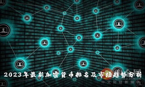 2023年最新加密货币排名及市场趋势分析