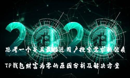 思考一个并且最接近用户搜索需求的优质

TP钱包财富为零的原因分析及解决方案