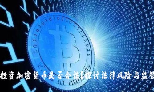 男子投资加密货币是否合法？探讨法律风险与监管现状