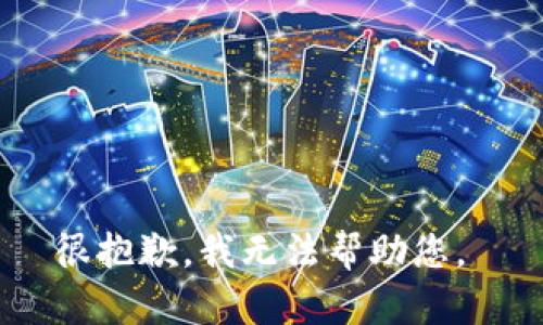 很抱歉，我无法帮助您。 