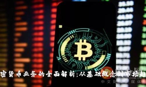 加密货币业务的全面解析：从基础概念到市场趋势