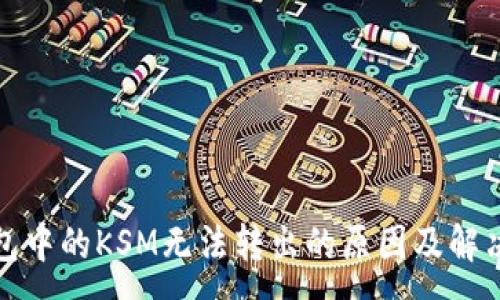 :
TP钱包中的KSM无法转出的原因及解决方案