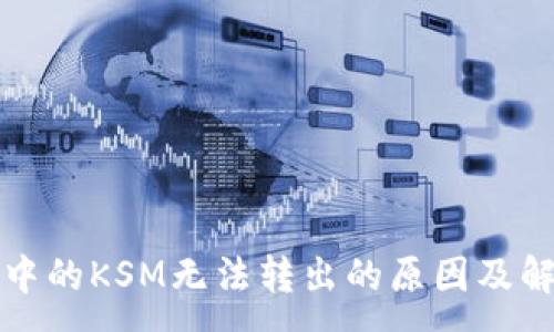 :
TP钱包中的KSM无法转出的原因及解决方案