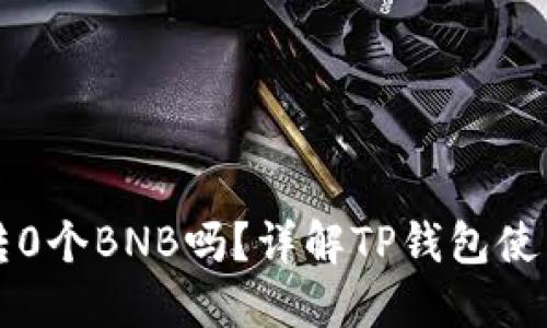 TP钱包可以转0个BNB吗？详解TP钱包使用及最佳实践