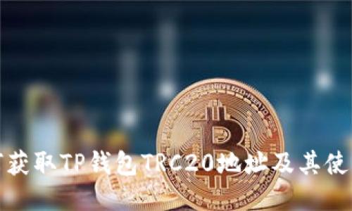 : 如何获取TP钱包TRC20地址及其使用指南