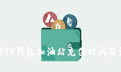 全面解析TP钱包加油站充值时间及注意事项