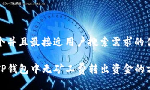 思考一个并且最接近用户搜索需求的优质 

如何在TP钱包中无矿工费转出资金的方法详解