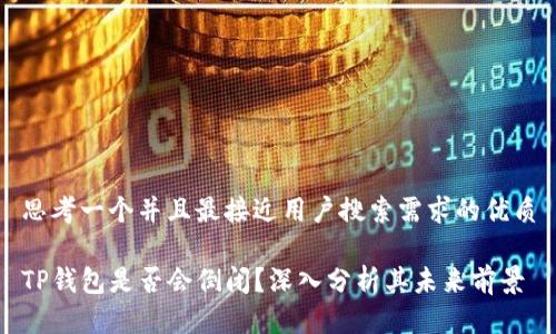 思考一个并且最接近用户搜索需求的优质

TP钱包是否会倒闭？深入分析其未来前景
