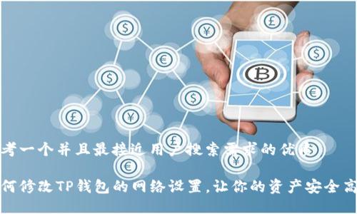 思考一个并且最接近用户搜索需求的优质

如何修改TP钱包的网络设置，让你的资产安全高效