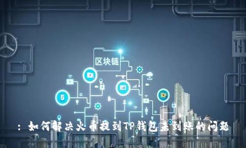 : 如何解决火币提到TP钱包未到账的问题