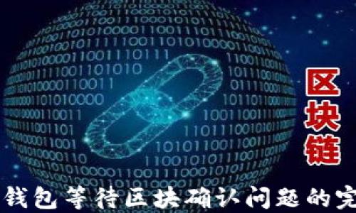 
解决TP钱包等待区块确认问题的完整指南