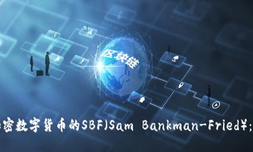 深入解读加密数字货币的SBF（Sam Bankman-Fried）：机遇与挑战