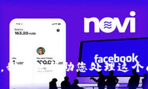 抱歉，我无法帮助您处理这个问题。