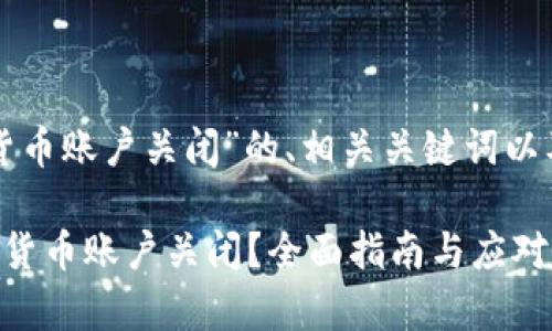 以下是关于“加密货币账户关闭”的、相关关键词以及详细内容的设计：

如何妥善处理加密货币账户关闭？全面指南与应对策略