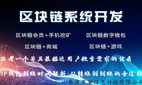 思考一个并且最接近用户搜索需求的优质

TP钱包到账时间解析：从转账到到账的全过程