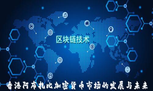 
香港阿布扎比加密货币市场的发展与未来