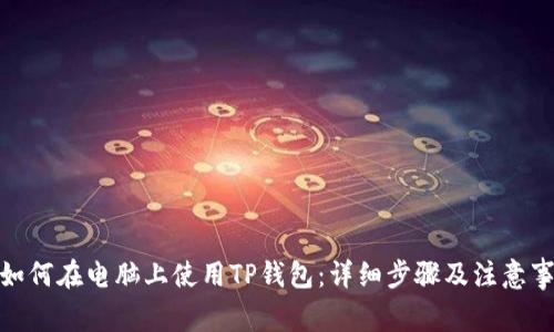 : 如何在电脑上使用TP钱包：详细步骤及注意事项
