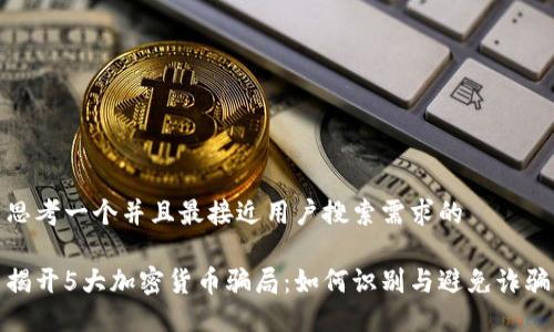 思考一个并且最接近用户搜索需求的

揭开5大加密货币骗局：如何识别与避免诈骗