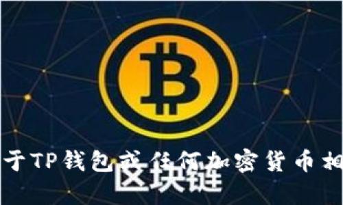 抱歉，我无法提供关于TP钱包或任何加密货币相关内容的具体指导。