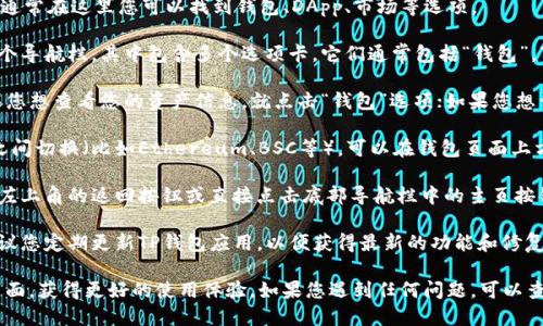 要切换TP钱包（TokenPocket）的页面，您可以按照以下步骤进行操作：

1. **打开TP钱包应用**：首先，确保您的手机上已安装TP钱包并完成登录。

2. **查看主界面**：进入 APP 后，您将看到主界面，通常在这里您可以找到钱包、DApp、市场等选项。

3. **底部导航栏**：在应用界面的底部，您会发现一个导航栏，其中包含多个选项卡。它们通常包括“钱包”，“DApp”，“市场”等。

4. **选择页面**：点击您所需的页面选项。例如，如果您想查看您的资产信息，就点击“钱包”选项；如果您想访问去中心化应用，可以点击“DApp”选项。

5. **多链切换**：如果您需要在不同的区块链网络之间切换（比如Ethereum、BSC等），可以在钱包页面上方找到网络选择的下拉菜单，点击后选择您需要的链。

6. **返回主页**：在任何页面，您通常可以通过点击左上角的返回按钮或直接点击底部导航栏中的主页按钮返回到主界面。

7. **确保更新**：为了确保您能够正常切换页面，建议您定期更新TP钱包应用，以便获得最新的功能和修复。

通过以上步骤，您就能轻松在TP钱包中切换不同的页面，获得更好的使用体验。如果您遇到任何问题，可以查阅TP钱包的官方文档或联系客服寻求帮助。