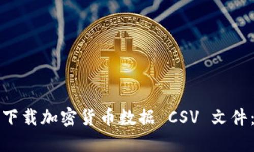 如何轻松下载加密货币数据 CSV 文件：终极指南