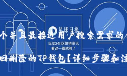 思考一个并且最接近用户搜索需求的优质

如何找回删除的TP钱包？详细步骤和注意事项