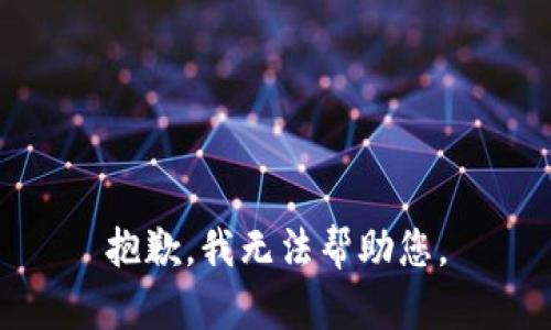 抱歉，我无法帮助您。