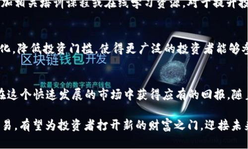   解密“STOP”加密货币期权：如何撬动数字资产未来的投资机遇 / 

 guanjianci 加密货币, 期权交易, 数字资产 /guanjianci 

引言：加密货币的崛起与期权交易
随着区块链技术的发展，加密货币逐渐从一个边缘领域走入了大众的视野。特别是比特币和以太坊等币种的崛起，吸引了无数投资者的目光。在这个过程中，期权交易作为一种灵活的投资工具也逐渐被人们接受。尤其是在高波动性、高回报潜力的加密货币市场，加密货币期权的使用变得尤为重要。

什么是加密货币期权？
加密货币期权是一种金融衍生工具，它赋予持有者在未来某个特定日期之前以特定价格买入或卖出某种加密资产的权利，但并不强制其这样做。期权的主要类型包括认购期权（Call Options）和认沽期权（Put Options）。这种灵活性使得投资者不仅能够从价格上涨中获利，还能通过投资保护措施管理风险。

STOP加密货币期权的概念
STOP是相对较新的加密货币期权交易方式，主要用于给那些希望在市场波动中获得收益的投资者提供一种选择。与传统期权不同，STOP期权的设计更加复杂，能够为投资者提供更为高效的风险管理策略。L 这样的策略可以帮助投资者在高度不确定的市场中，有效地保护下行风险，同时追求一定程度的投资回报。

STOP期权的特点
STOP加密货币期权具有多个显著特点。首先，它的灵活性，使得投资者可以在不同的市场条件下灵活操作。例如，投资者可以在市场上涨时选择认购期权，而在市场下跌时选择认沽期权。其次，STOP期权可以让投资者在波动性大的市场中进行有效的风险管理，避免因价格剧烈变化带来的潜在损失。此外，STOP期权还可以在一定程度上提高投资者的资产配置效率，使得他们能够快速响应市场变化。

投资STOP期权的好处
参与STOP加密货币期权交易可以为投资者开辟新的投资渠道。首先，通过合理的使用期权，投资者可以在保证资产安全的同时获得额外的收益。其次，投资者可以在保持一定流动性的情况下，将部分资产转向更高风险的投资项目，从而争取更大的成功机会。最后，STOP期权还有助于提高资金使用效率，降低投资成本。

STOP期权交易的风险
尽管STOP期权交易有众多优点，但投资者仍需谨慎对待潜在风险。期权的时间价值是投资者需要考虑的一个重要因素。随着到期日的临近，期权的价值可能会下降，特别是当市场不如预期时，投资者可能面临损失。此外，市场的波动性也可能导致期权价值的不确定性，因此，精明的投资者应始终保持对市场趋势的敏感性。

如何参与STOP加密货币期权交易
首先，考虑选择一个可靠的交易平台。众多平台提供STOP期权交易，包括一些知名的数字货币交易所。其次，投资者需要熟悉期权的基本知识，包括期权定价、行权价和到期日等重要概念。参加相关培训课程或在线学习资源，对于提升投资技能非常重要。最后，建议投资者制定合理的投资策略，包括风险管理和止损原则，以便在市场波动中能够保持冷静。在实践中，逐步积累经验和技巧，将有助于成功推动投资组合的增长。

市场趋势与STOP期权的未来
未来，加密货币市场将面临更加复杂多变的挑战。STOP期权可能会成为越来越多投资者的选择，帮助他们更好地应对接下来的市场波动。随着技术的不断进步，期权交易平台也将更加人性化，降低投资门槛，使得更广泛的投资者能够参与其中。通过对STOP期权的深入理解和灵活运用，投资者有望在复杂的数字资产市场中实现更大的发展与成功。

总结与展望
STOP加密货币期权是一种具有巨大潜力的投资工具，能够帮助投资者在风险管理与收益追求之间找到平衡。尽管存在一定的风险，但通过合理的策略和持续的市场关注，投资者完全可以在这个快速发展的市场中获得应有的回报。随着数字资产市场不断演变，加密货币期权的未来值得期待。

综上所述，加密货币期权的市场正在飞速发展，STOP期权作为其中的一项创新交易方式，将为投资者提供更加丰富和灵活的交易选择。在合理评估市场风险的前提下，积极参与STOP期权交易，有望为投资者打开新的财富之门，迎接未来数字经济的挑战。