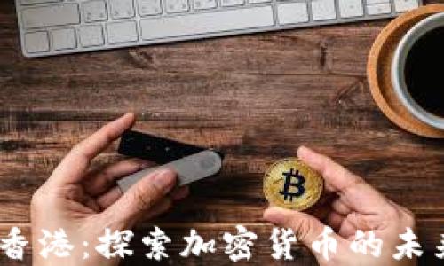 
Cbcoins香港：探索加密货币的未来与机会