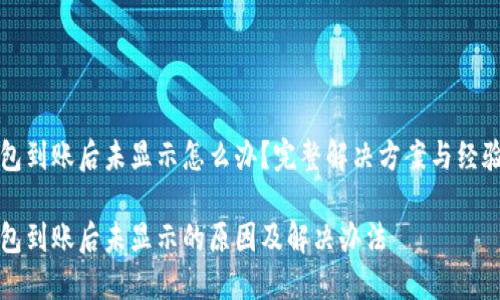 TP钱包到账后未显示怎么办？完整解决方案与经验分享

TP钱包到账后未显示的原因及解决办法