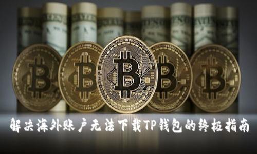 解决海外账户无法下载TP钱包的终极指南