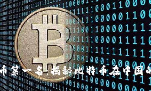 中国加密货币第一名：揭秘比特币在中国的崛起与未来
