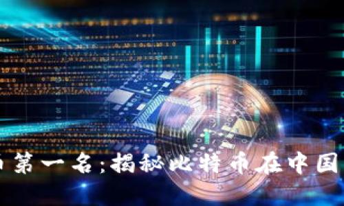 中国加密货币第一名：揭秘比特币在中国的崛起与未来