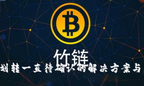 xml
T P钱包划转一直待确认的解决方案与用户指南