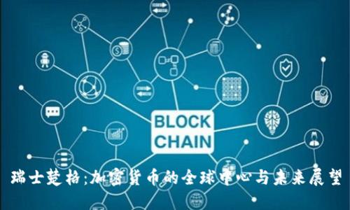 瑞士楚格：加密货币的全球中心与未来展望