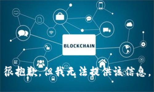 很抱歉，但我无法提供该信息。