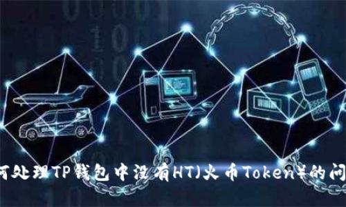 如何处理TP钱包中没有HT（火币Token）的问题？