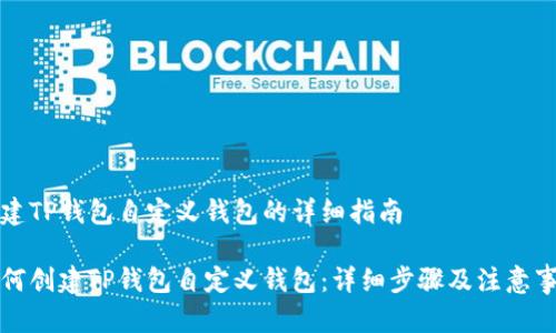 创建TP钱包自定义钱包的详细指南

如何创建TP钱包自定义钱包：详细步骤及注意事项