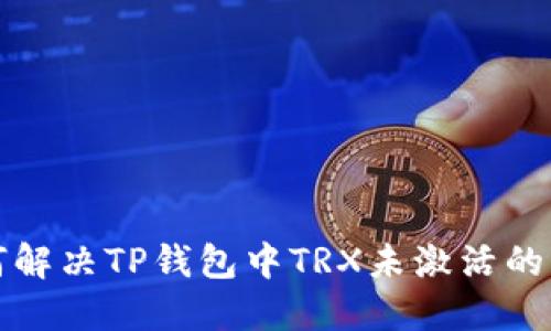 如何解决TP钱包中TRX未激活的问题