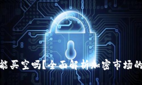 加密货币能买空吗？全面解析加密市场的做空机制