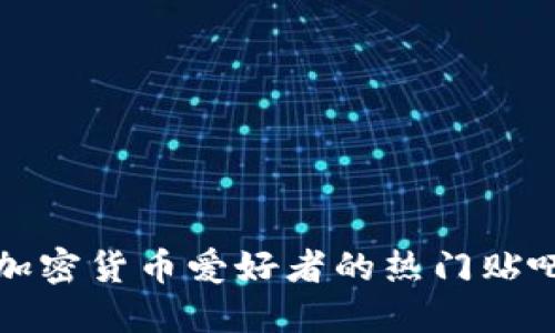 适合加密货币爱好者的热门贴吧推荐