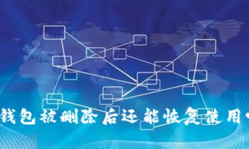 TP钱包被删除后还能恢复使用吗？