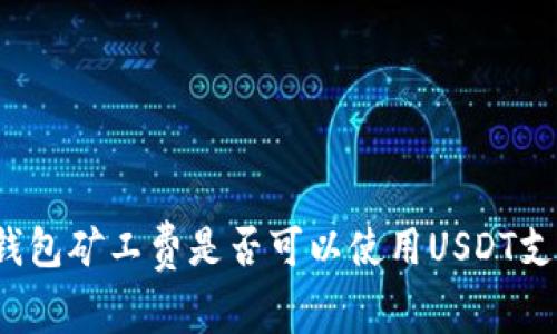 TP钱包矿工费是否可以使用USDT支付？
