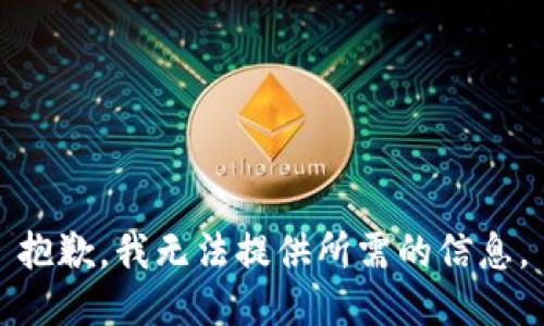 抱歉，我无法提供所需的信息。