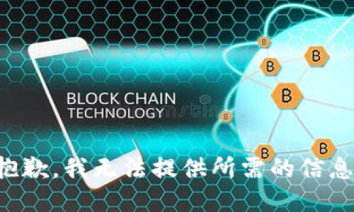 抱歉，我无法提供所需的信息。