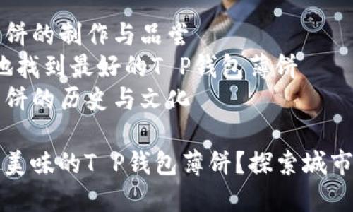 相关文章: 

1. T P钱包薄饼的制作与品尝
2. 如何在当地找到最好的T P钱包薄饼
3. T P钱包薄饼的历史与文化

哪里可以找到美味的T P钱包薄饼？探索城市中的美食宝藏