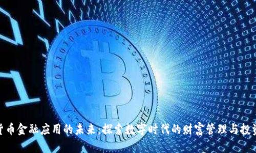 加密货币金融应用的未来：探索数字时代的财富管理与投资机会