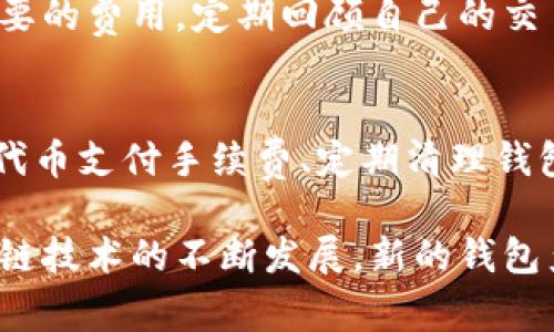   如何有效降低货币转移到TP钱包的手续费？ / 

 guanjianci TP钱包, 货币转移, 手续费 /guanjianci 

引言
在数字货币的盛行时代，越来越多的人选择使用数字钱包进行交易和资产管理。TP钱包作为一种相对流行的钱包，吸引了众多用户。然而，在进行货币转移时，手续费成为了许多用户关注的焦点。怎样才能有效地降低这些转移手续费呢？本文将提供一些建议和实用技巧，帮助用户手续费支出。

理解TP钱包及其费用结构
在深入探讨如何降低手续费之前，有必要先了解TP钱包本身及其费用结构。TP钱包支持多种数字货币，它不仅提供了便捷的转账服务，还提供了一系列增值服务。而手续费的收取通常和多种因素相关，包括网络拥堵情况、交易金额及用户选择的转账速度等。

通常情况下，TP钱包的手续费分为两部分：基本手续费和网络手续费。基本手续费是钱包平台设定的固定费用，而网络手续费则与区块链网络的当前状态相挂钩，例如，如果网络繁忙，交易费用可能会显著上涨。因此，用户在转账前，了解当前网络状况和相关费用是至关重要的。

选择合适的转账时间
转账时间的选择直接影响手续费。在区块链网络拥堵的时候，交易费用一般会攀升，而在较为宽松的时间段，费用相对较低。因此，观察网络流量并选择在低峰期进行转账，可以有效节省手续费。在用户使用TP钱包时，可以利用一些区块链监控工具，实时了解网络状况，及时把握合适的转账时机。

转账金额
有时用户可以通过调整转账金额来降低手续费。例如，有些钱包是按固定金额收费，而另一些则是按照转账金额的百分比收取。在这种情况下，适当合并多笔小额转账为一笔大额转账，通常能够显著降低整体手续费。在使用TP钱包转账时，理智地评估每笔交易的合理性，能够帮助用户在长远中节省不少费用。

选择合适的交易速度
TP钱包一般提供多种交易速度选项。在选择较快的交易速度时，用户可能需要承担更高的手续费，而选择普通或较低的交易速度则可以大幅度降低费用。因此，对于那些不急于尽快完成转账的用户，可以选择普通交易速度，从而有效节省手续费支出。

了解各类优惠活动
许多数字钱包和交易平台会定期推出各种优惠活动，TP钱包也不例外。用户可以通过关注TP钱包的官方渠道，了解当前优惠活动，例如手续费减免、促销活动等。这些活动可以帮助用户在进行转账时有效降低手续费。

使用代币进行手续费支付
某些数字钱包允许用户使用特定的代币进行手续费支付，这通常可以获得优惠。例如，TP钱包可能提供使用其特有代币来支付手续费的选项。在决定转账方式时，不妨考虑这一策略。这不仅能够减少手续费开支，还有助于提升持有的代币价值。

定期清理钱包
定期进行钱包清理也是一个有助于手续费支出的策略。保持钱包中的资产整洁和高效，能够提高管理水平。在TP钱包中，确保只有必要的资产存在，有助于减少管理费用及时间成本，从而在长期内实现节省。

建立良好的资金管理习惯
良好的资金管理习惯能促进用户更有效地管理手续费支出。例如，制定能有效规划每次交易的预算，观察自身的交易方式，有助于减少不必要的费用。定期回顾自己的交易记录和手续费支出，识别出可以改进的地方，反思并调整交易策略，都是良好的资金管理习惯。

总结
货币转移到TP钱包时，手续费是一项值得重视的任务。通过选择合适的转账时间、调整转账金额、选取合理的交易速度、关注优惠活动、使用代币支付手续费、定期清理钱包及建立良好的资金管理习惯等方式，用户都有机会有效降低手续费支出。

在这个数字化时代，掌握这一系列方法，不仅可以让用户在转移货币时更加经济高效，同时也有助于提升其整体的投资理财能力。随着区块链技术的不断发展，新的钱包产品和服务也将持续涌现，用户需保持敏锐和灵活，以适应不断变化的市场环境。