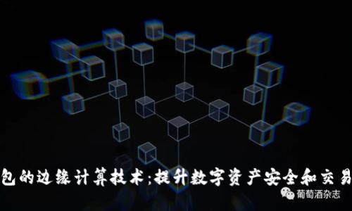 TP钱包的边缘计算技术：提升数字资产安全和交易效率