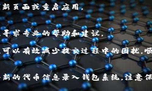 如果你想要在TP钱包中提交代币，可以按照以下步骤进行操作。这些步骤简单易懂，不论你是新手还是有经验的用户，都能轻松跟随。

第一步：打开TP钱包
首先，你需要在你的手机上找到并打开TP钱包应用。如果你尚未下载该应用，可以前往App Store或Google Play进行下载安装。打开应用后，你会看到一个直接进入钱包的界面。

第二步：登录你的账户
在TP钱包的首页，你需要登录到你的账户。如果你首次使用TP钱包，可能需要注册一个新账户。在输入完成后，确保你的账户已成功登录。

第三步：选择代币提交选项
在主页上，你会看到多个选项。需要点击页面中的“代币”或“资产”选项，进入代币管理的页面。在这里，有一个“提交”或“添加代币”的按钮，你需要找到并点击这个选项。

第四步：输入代币信息
系统会要求你输入具体的代币信息，包括代币合约地址、代币名称以及代币符号等。确保输入的信息完全正确，因为这会直接影响到你的代币是否能够成功提交。如果你不确定这些信息，可以在区块链浏览器如Etherscan等网站上查询。

第五步：确认提交
在确认所有代币信息无误后，点击提交按钮。系统会提示你确认提交。一旦你确认，TP钱包就会开始处理你的请求，通常情况下，这个过程会非常迅速。

第六步：检查代币状态
提交完成后，你可以返回代币管理页面，查看你的代币是否已经成功添加。在这里，你可以看到你最近提交的代币和它们的状态。

常见问题解答
在使用TP钱包提交代币的过程中，用户可能会遇到一些常见的问题。以下是一些解决方法和小贴士：

h41. 代币合约地址错误怎么办？/h4
确保从官方网站或可信的源查询代币合约地址。如果在提交后发现地址有误，可以直接删除该代币，再重新按照上述流程提交正确的合约地址。

h42. 提交代币后无法显示在钱包中？/h4
有时可能需要稍等片刻，系统才能刷新和识别新代币。如果经过一段时间后仍无法显示，可以尝试刷新页面或重启应用。

h43. 提交的代币被盗或丢失怎么办？/h4
如果在提交代币时出现任何安全问题，比如丢失私钥或信息被盗，建议及时联系TP钱包的客服团队，寻求专业的帮助和建议。

通过以上步骤和相关解答，相信你已经对如何在TP钱包中提交代币有了清晰的了解。遵循这些指南，可以有效减少提交过程中的困扰，顺利完成操作。

总结
TP钱包作为一个安全且方便的数字货币钱包，支持多种代币的管理和提交。通过简单的步骤，即可将新的代币信息录入钱包系统。注意保持信息的准确性和钱包的安全性，确保你的代币管理更加顺利。